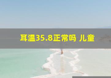 耳温35.8正常吗 儿童